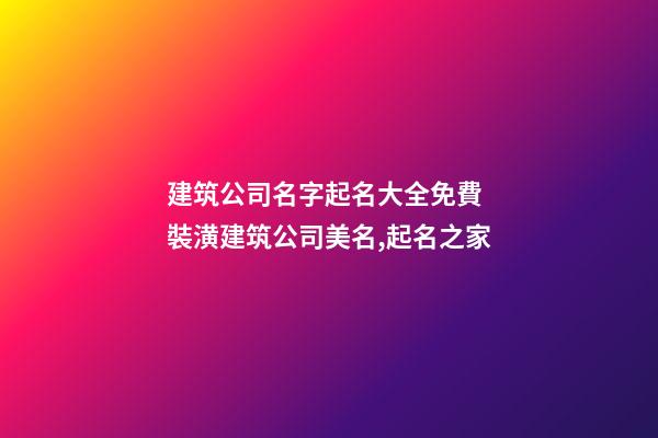 建筑公司名字起名大全免費 裝潢建筑公司美名,起名之家-第1張-公司起名-玄機派